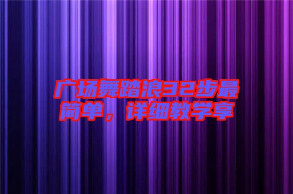 廣場舞踏浪32步最簡單，詳細(xì)教學(xué)享