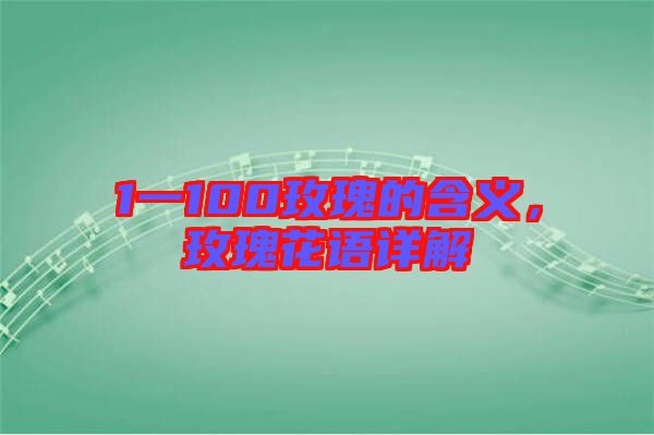 1一100玫瑰的含義，玫瑰花語詳解