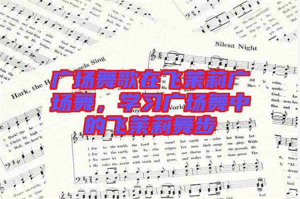 廣場舞歌在飛茉莉廣場舞，學(xué)習(xí)廣場舞中的飛茉莉舞步