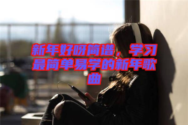 新年好呀簡(jiǎn)譜，學(xué)習(xí)最簡(jiǎn)單易學(xué)的新年歌曲