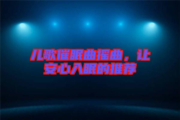 兒歌催眠曲搖曲，讓安心入眠的推薦