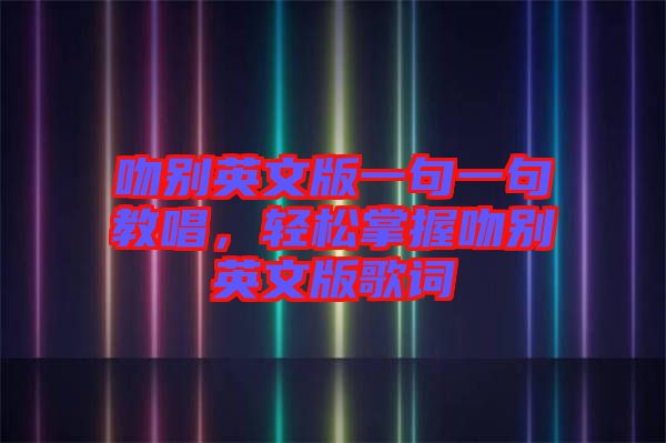 吻別英文版一句一句教唱，輕松掌握吻別英文版歌詞