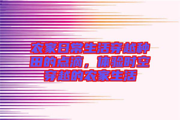 農(nóng)家日常生活穿越種田的點滴，體驗時空穿越的農(nóng)家生活