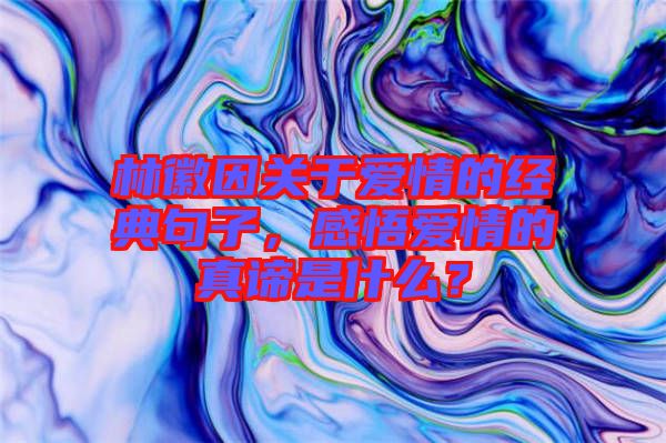 林徽因關(guān)于愛情的經(jīng)典句子，感悟愛情的真諦是什么？