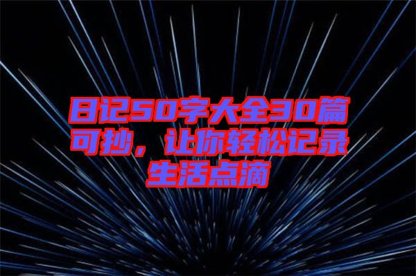 日記50字大全30篇可抄，讓你輕松記錄生活點(diǎn)滴