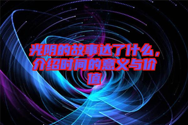 光陰的故事達了什么，介紹時間的意義與價值