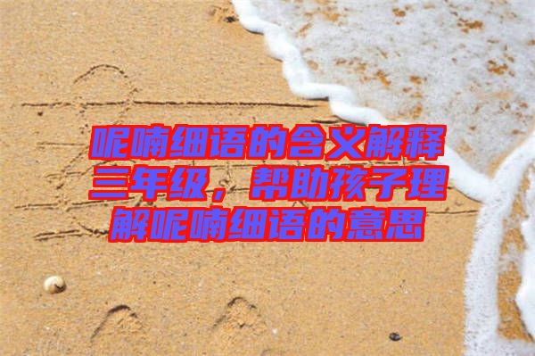 呢喃細(xì)語的含義解釋三年級，幫助孩子理解呢喃細(xì)語的意思