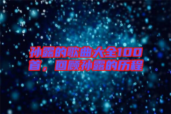 孫露的歌曲大全100首，回顧孫露的歷程