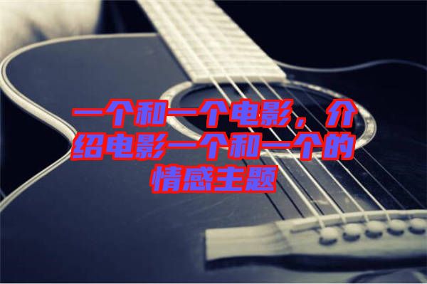 一個(gè)和一個(gè)電影，介紹電影一個(gè)和一個(gè)的情感主題