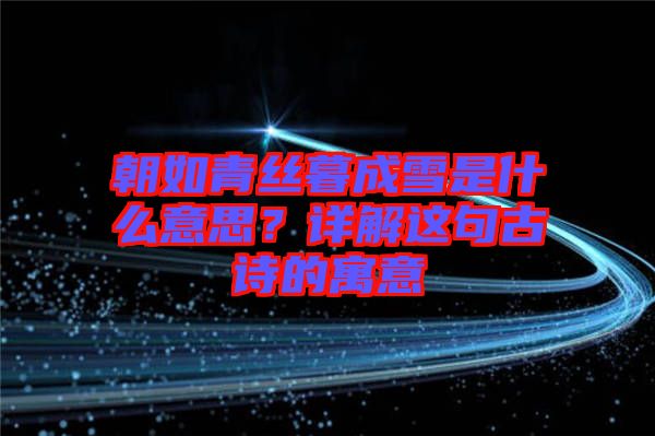 朝如青絲暮成雪是什么意思？詳解這句古詩(shī)的寓意