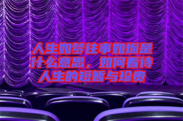 人生如夢(mèng)往事如煙是什么意思，如何看待人生的短暫與珍貴
