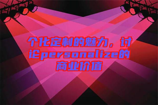 個化定制的魅力，討論personalize的商業(yè)價值