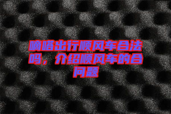 嘀嗒出行順風車合法嗎，介紹順風車的合問題