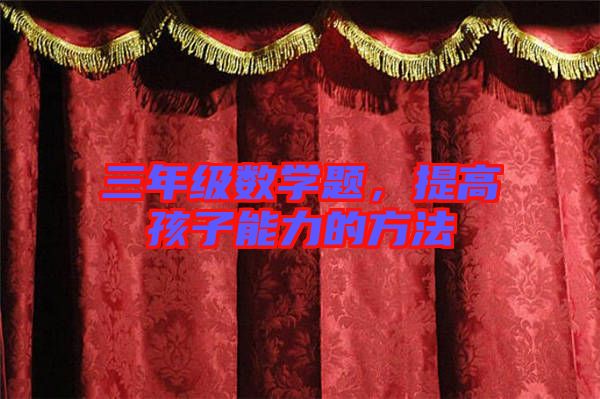 三年級(jí)數(shù)學(xué)題，提高孩子能力的方法