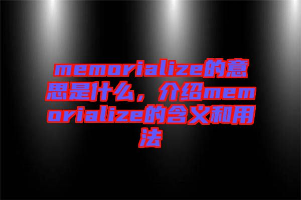 memorialize的意思是什么，介紹memorialize的含義和用法