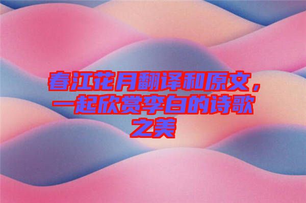 春江花月翻譯和原文，一起欣賞李白的詩歌之美