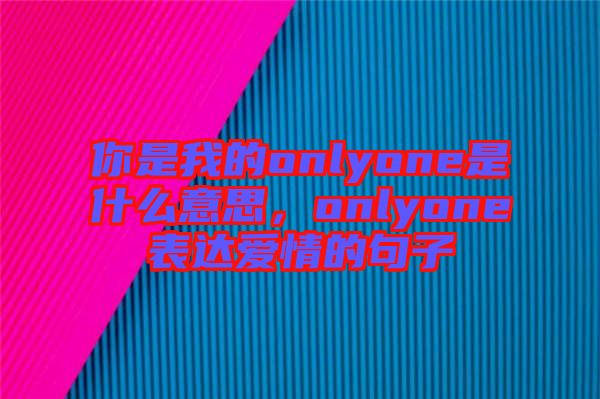 你是我的onlyone是什么意思，onlyone表達(dá)愛情的句子