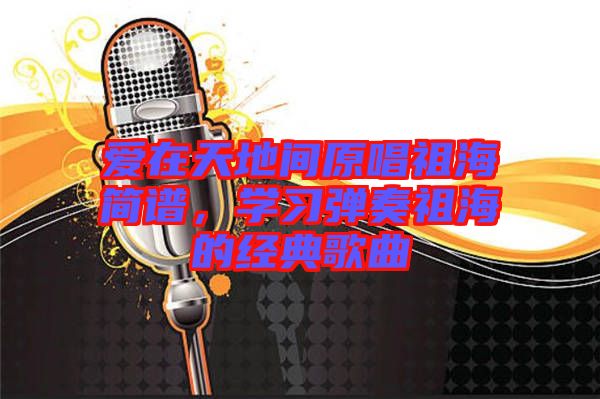 愛在天地間原唱祖海簡(jiǎn)譜，學(xué)習(xí)彈奏祖海的經(jīng)典歌曲