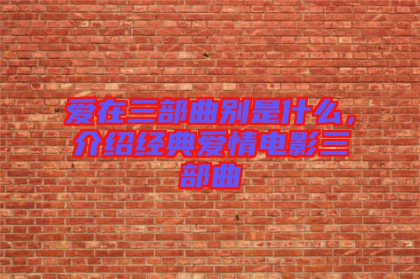 愛(ài)在三部曲別是什么，介紹經(jīng)典愛(ài)情電影三部曲