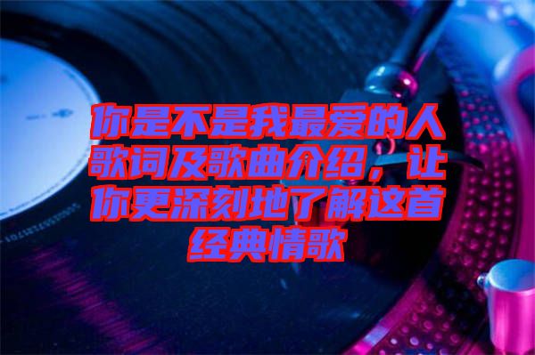 你是不是我最愛的人歌詞及歌曲介紹，讓你更深刻地了解這首經(jīng)典情歌