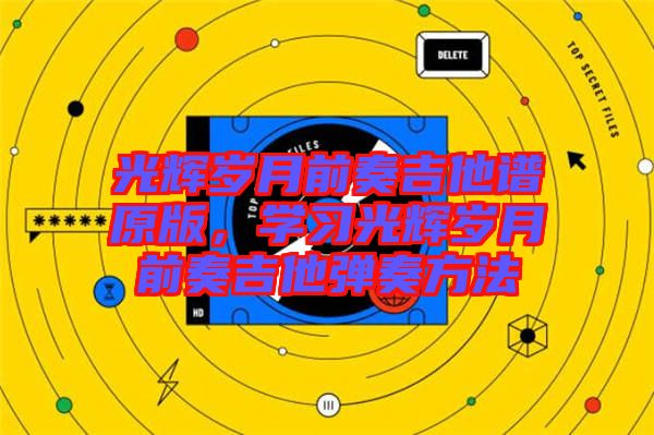 光輝歲月前奏吉他譜原版，學(xué)習(xí)光輝歲月前奏吉他彈奏方法