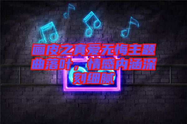 畫皮之真愛無悔主題曲落葉，情感內(nèi)涵深刻細(xì)膩