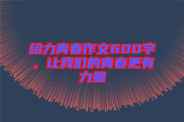 給力青春作文600字，讓我們的青春更有力量