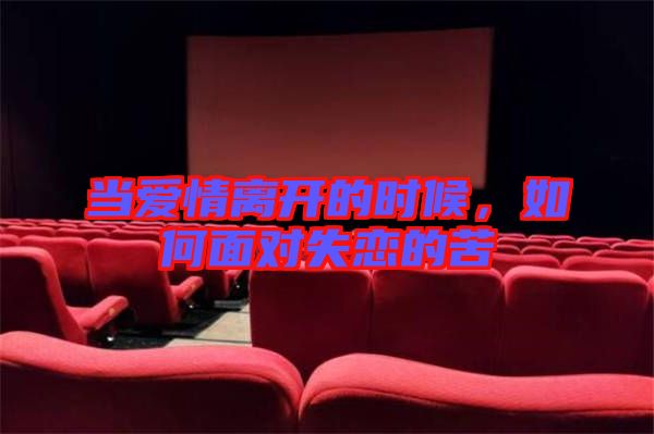 當(dāng)愛(ài)情離開(kāi)的時(shí)候，如何面對(duì)失戀的苦