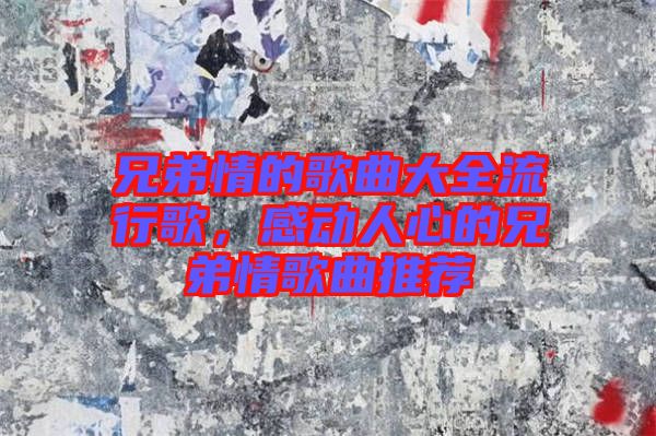 兄弟情的歌曲大全流行歌，感動人心的兄弟情歌曲推薦