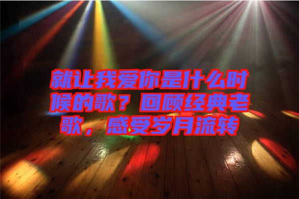 就讓我愛你是什么時(shí)候的歌？回顧經(jīng)典老歌，感受歲月流轉(zhuǎn)