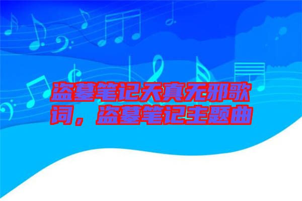盜墓筆記天真無(wú)邪歌詞，盜墓筆記主題曲