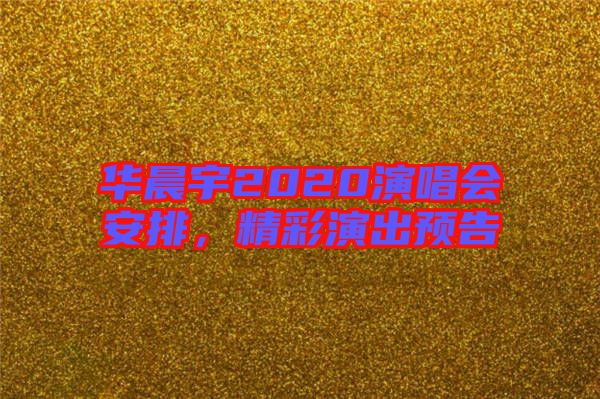 華晨宇2020演唱會安排，精彩演出預告