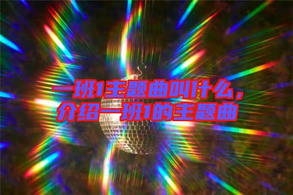 一班1主題曲叫什么，介紹一班1的主題曲