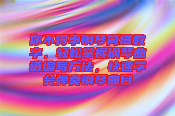 你不得事鋼琴簡(jiǎn)譜數(shù)字，輕松掌握鋼琴曲譜編寫方法，快速學(xué)會(huì)彈奏鋼琴曲目