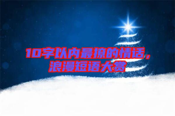 10字以內(nèi)最撩的情話，浪漫短語大賞