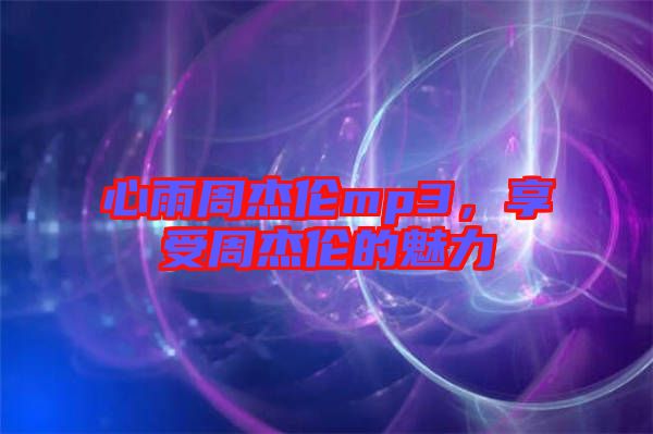 心雨周杰倫mp3，享受周杰倫的魅力