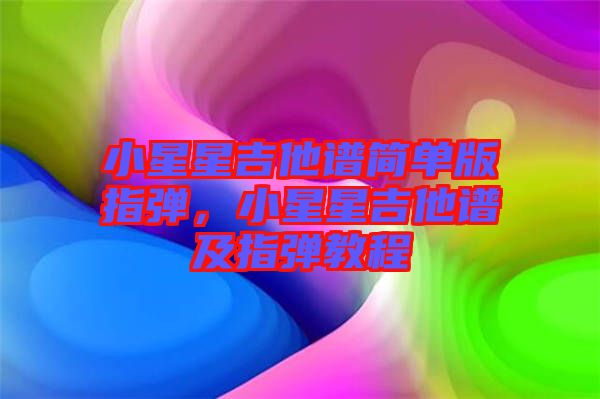 小星星吉他譜簡單版指彈，小星星吉他譜及指彈教程