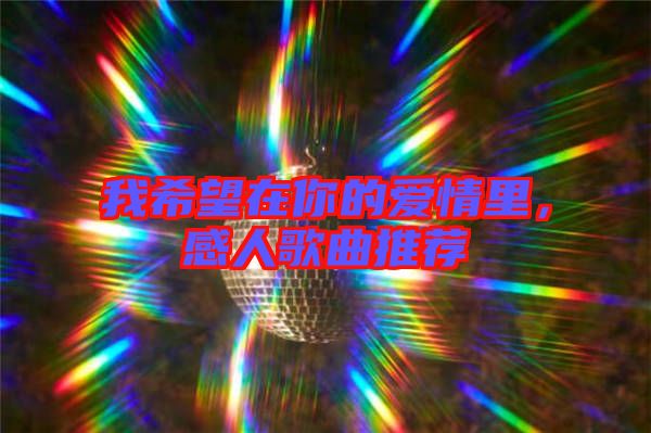 我希望在你的愛情里，感人歌曲推薦