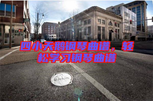 四小天鵝鋼琴曲譜，輕松學(xué)習(xí)鋼琴曲譜