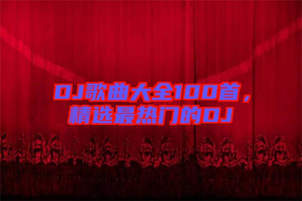DJ歌曲大全100首，精選最熱門的DJ