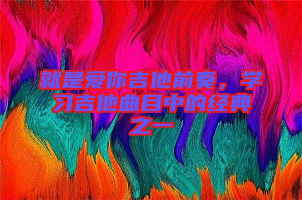 就是愛(ài)你吉他前奏，學(xué)習(xí)吉他曲目中的經(jīng)典之一