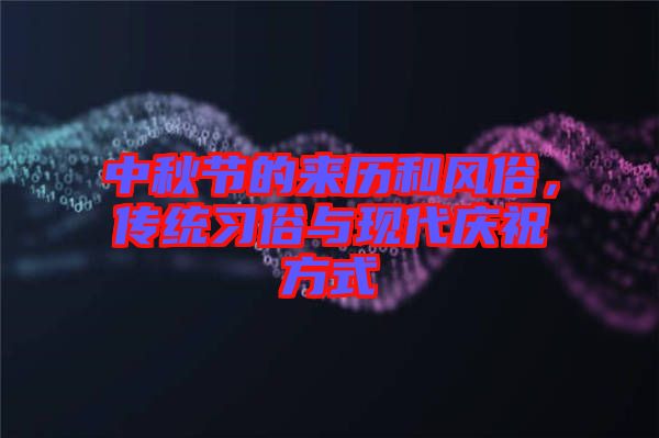 中秋節(jié)的來(lái)歷和風(fēng)俗，傳統(tǒng)習(xí)俗與現(xiàn)代慶祝方式