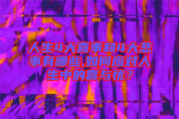 人生4大喜事和4大悲事有哪些,如何應(yīng)對(duì)人生中的喜與憂？