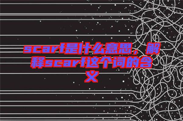 scarf是什么意思，解釋scarf這個詞的含義