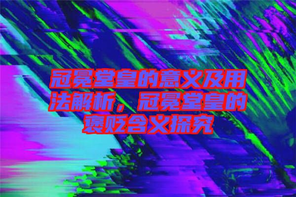 冠冕堂皇的意義及用法解析，冠冕堂皇的褒貶含義探究