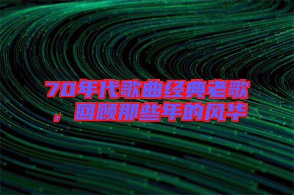 70年代歌曲經(jīng)典老歌，回顧那些年的風(fēng)華
