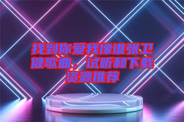 找到你愛我像誰張衛(wèi)健歌曲，試聽和下載資源推薦