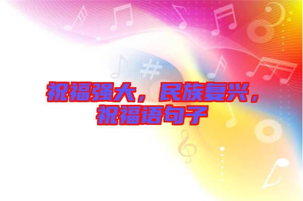 祝福強(qiáng)大，民族復(fù)興，祝福語(yǔ)句子