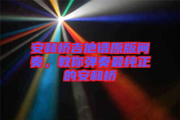 安和橋吉他譜原版間奏，教你彈奏最純正的安和橋