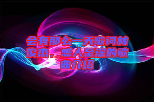 會(huì)有那么一天歌詞林俊杰，感人至深的歌曲介紹